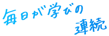 毎日が学びの連続