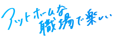 アットホームな職場で楽しい